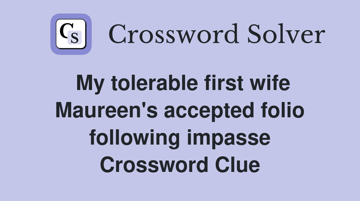 My tolerable first wife Maureen's accepted folio following impasse Crossword Clue