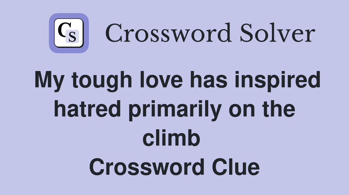 My tough love has inspired hatred primarily on the climb  Crossword Clue