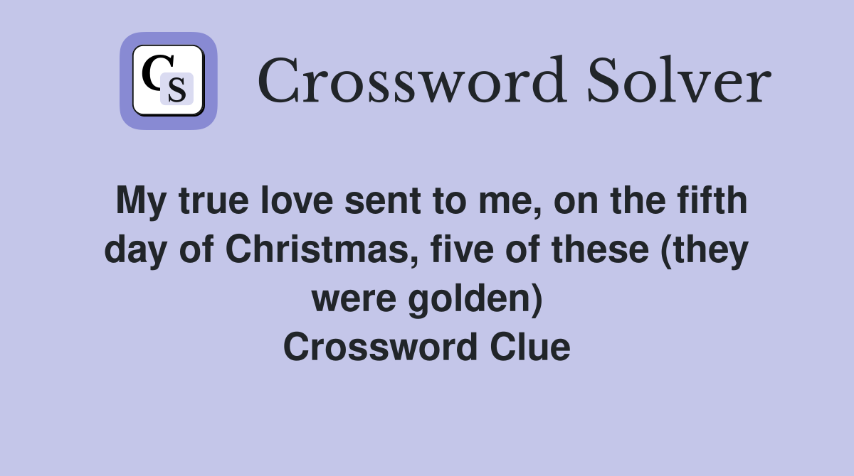 My true love sent to me, on the fifth day of Christmas, five of these (they were golden) Crossword Clue