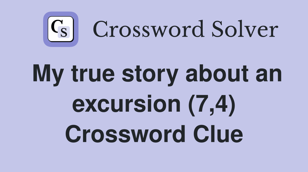 My true story about an excursion (7,4) Crossword Clue