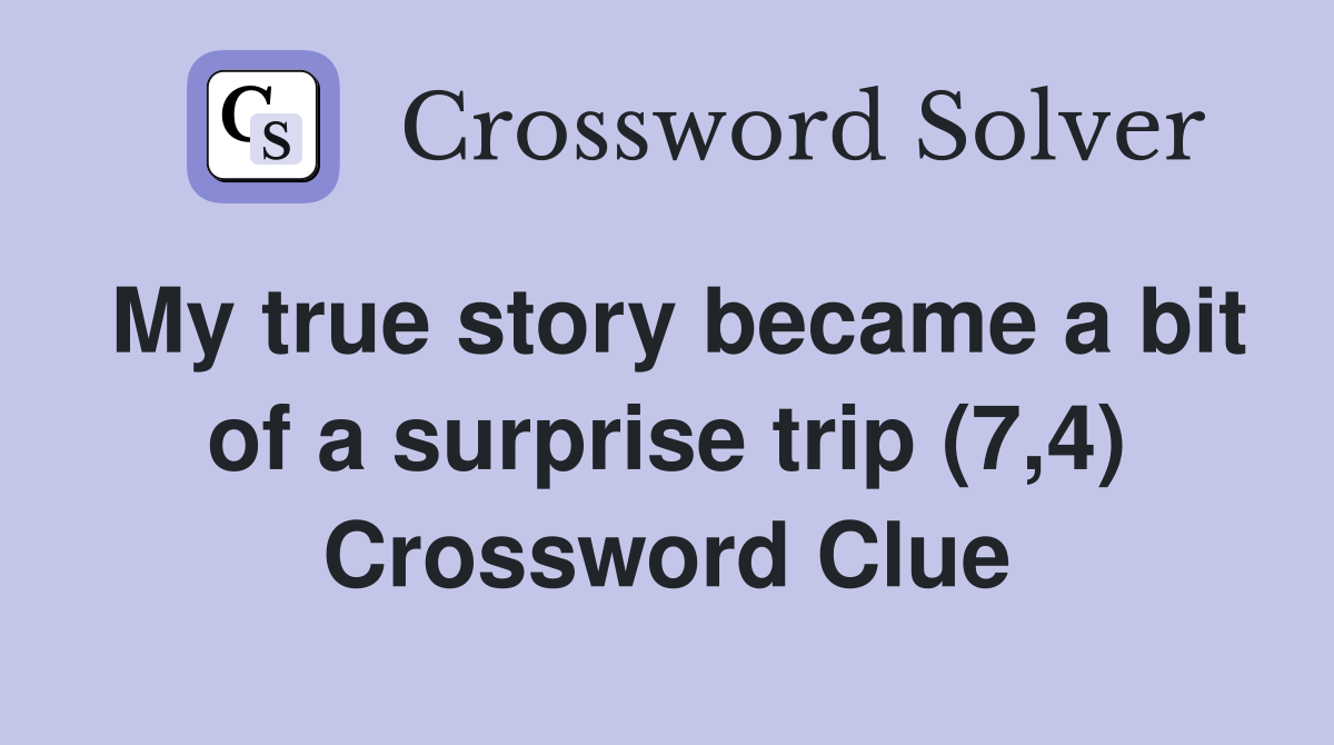 My true story became a bit of a surprise trip (7,4) Crossword Clue