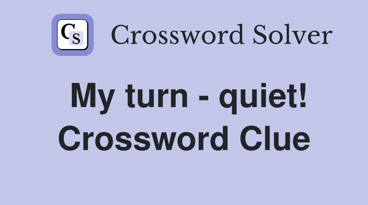 My turn - quiet! Crossword Clue
