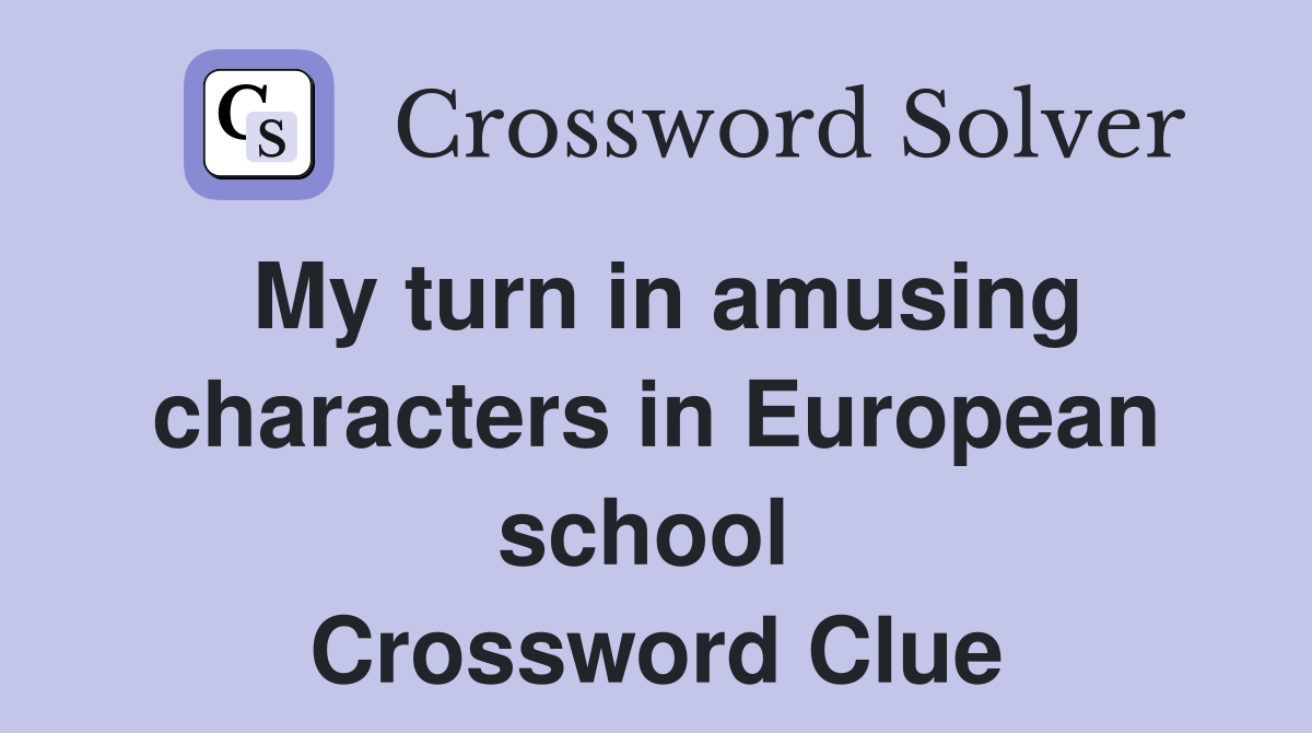 My turn in amusing characters in European school  Crossword Clue