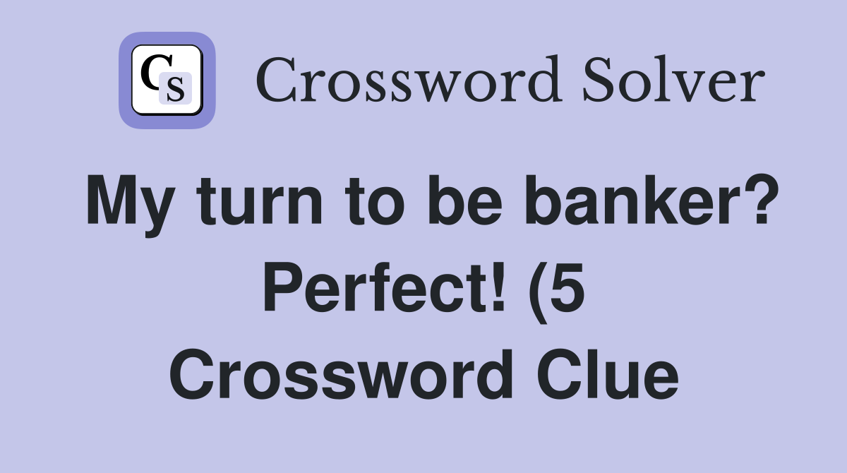 My turn to be banker? Perfect (5) Crossword Clue Answers Crossword My turn to be banker? Perfect (5) Crossword Clue Answers Crossword