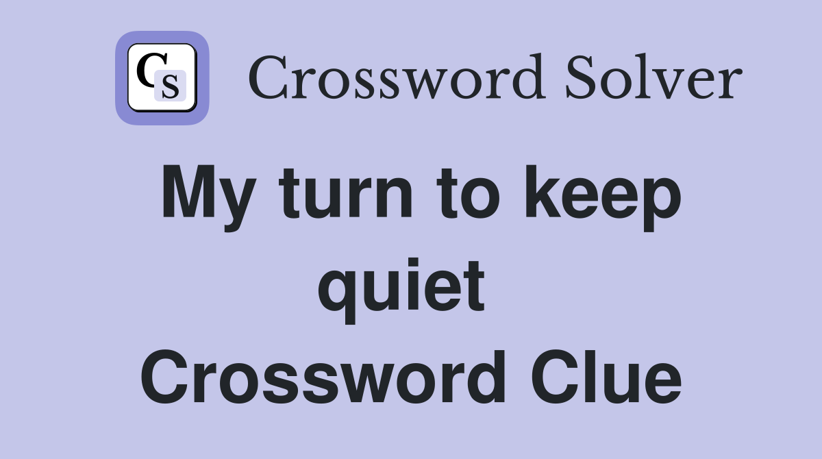 My turn to keep quiet  Crossword Clue