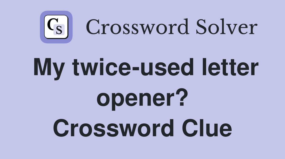My twice-used letter opener? Crossword Clue