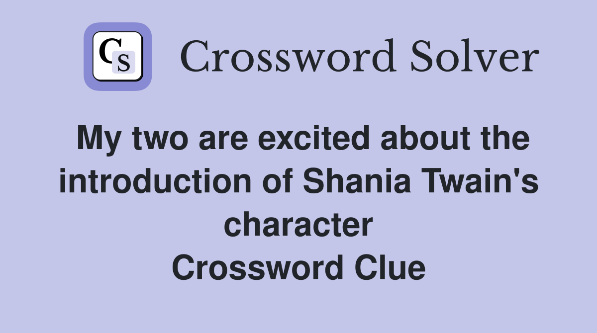My two are excited about the introduction of Shania Twain's character Crossword Clue