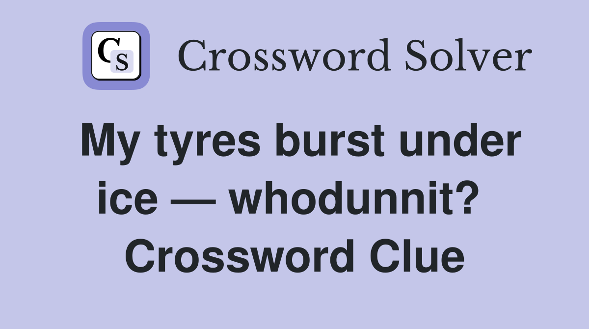 My tyres burst under ice — whodunnit?  Crossword Clue