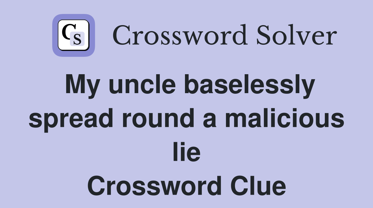 My uncle baselessly spread round a malicious lie Crossword Clue