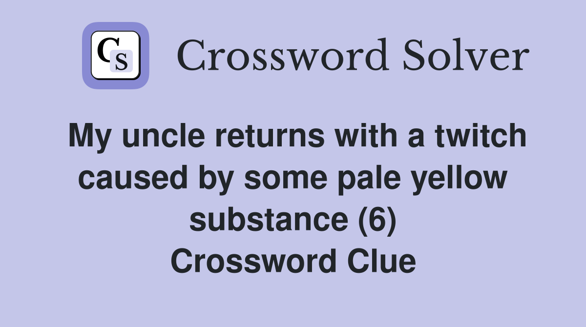 My uncle returns with a twitch caused by some pale yellow substance (6) Crossword Clue
