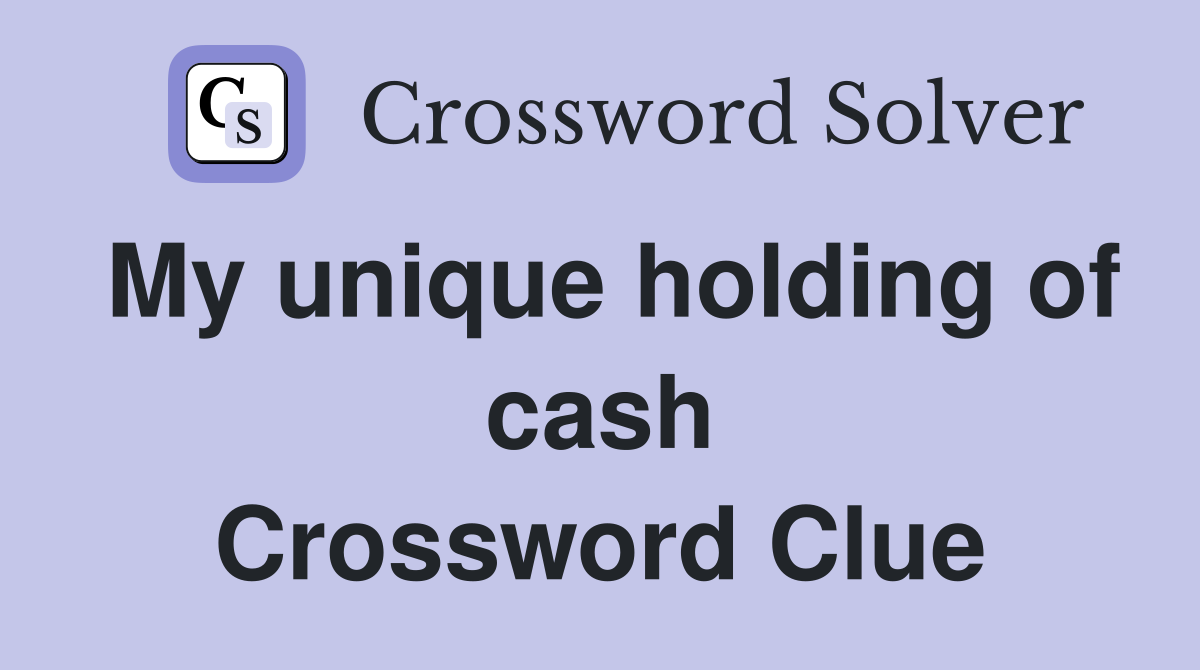 My unique holding of cash Crossword Clue