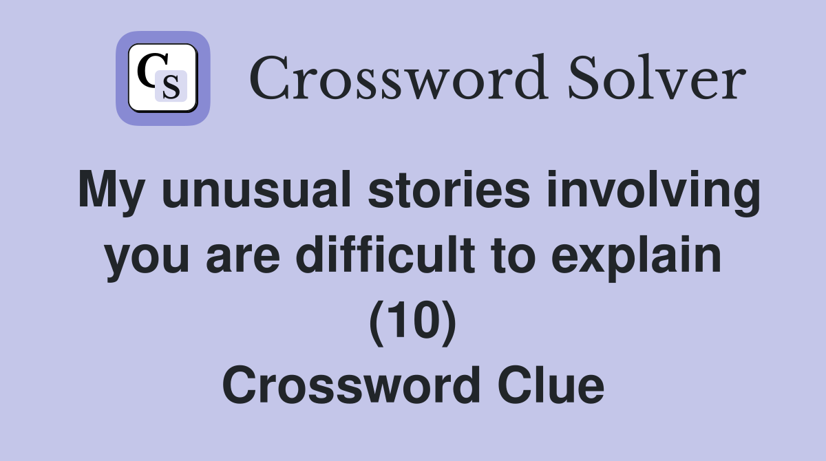 My unusual stories involving you are difficult to explain (10) Crossword Clue
