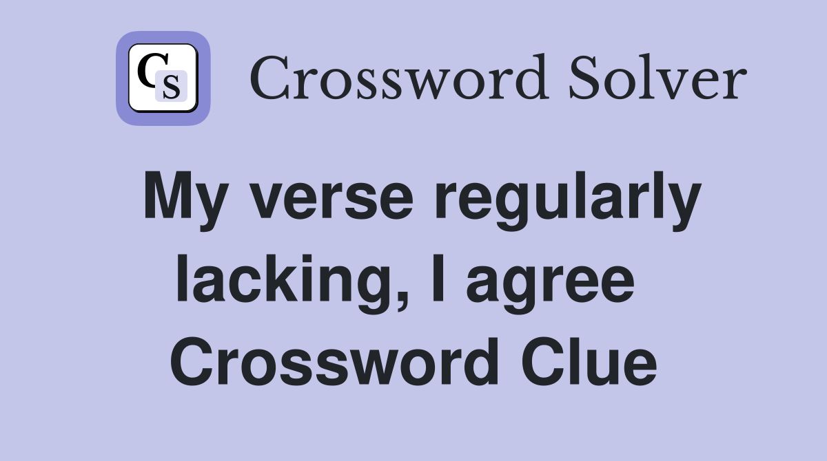 My verse regularly lacking, I agree  Crossword Clue