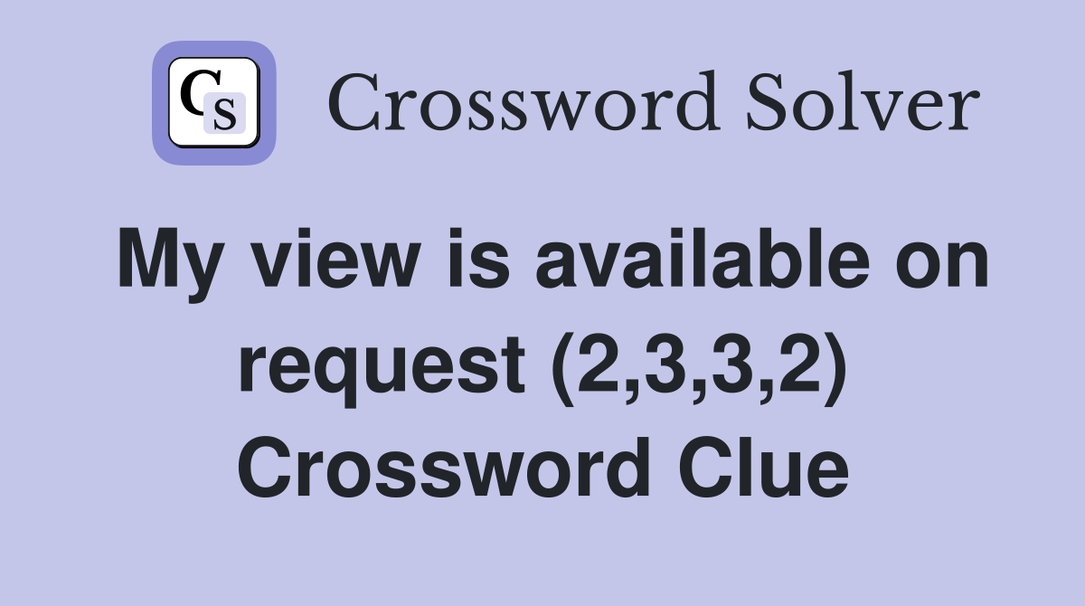 My view is available on request (2,3,3,2) Crossword Clue