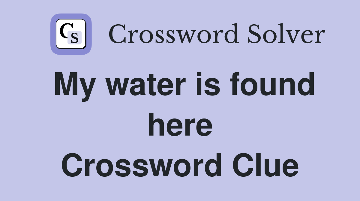 My water is found here Crossword Clue