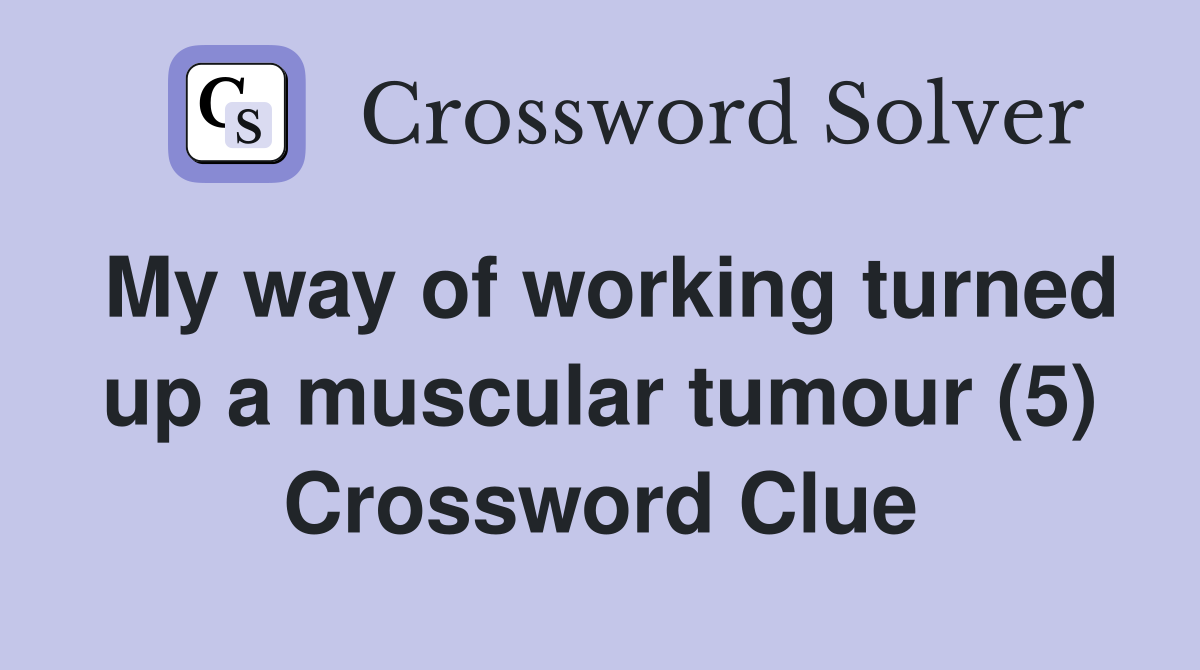 My way of working turned up a muscular tumour (5) Crossword Clue