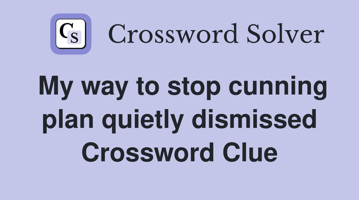 My way to stop cunning plan quietly dismissed Crossword Clue