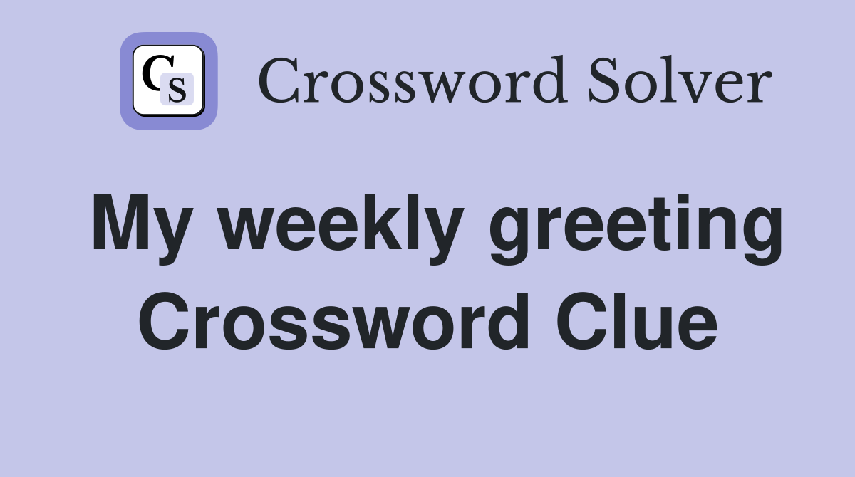 My weekly greeting Crossword Clue