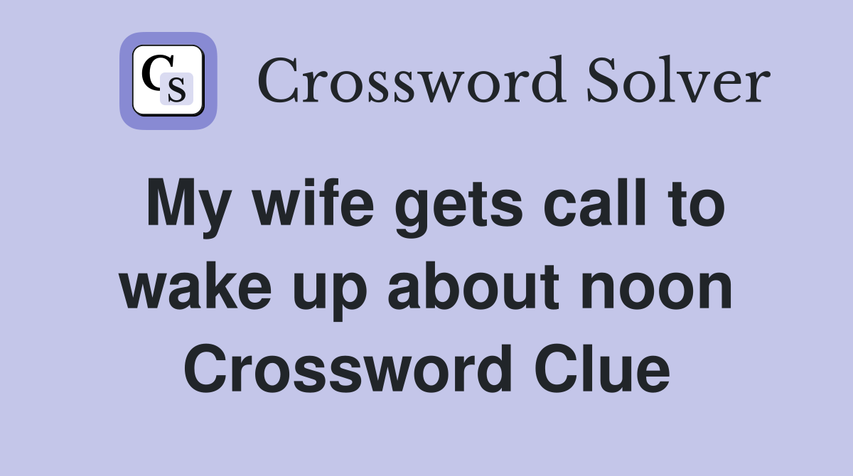 My wife gets call to wake up about noon Crossword Clue