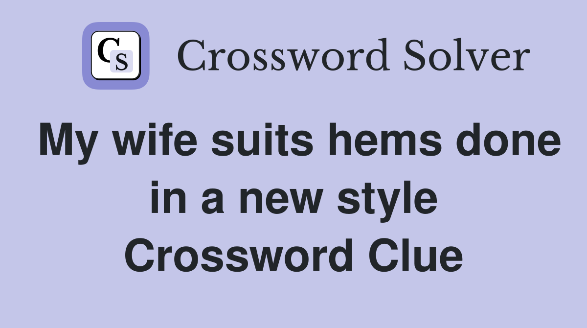 My wife suits hems done in a new style Crossword Clue