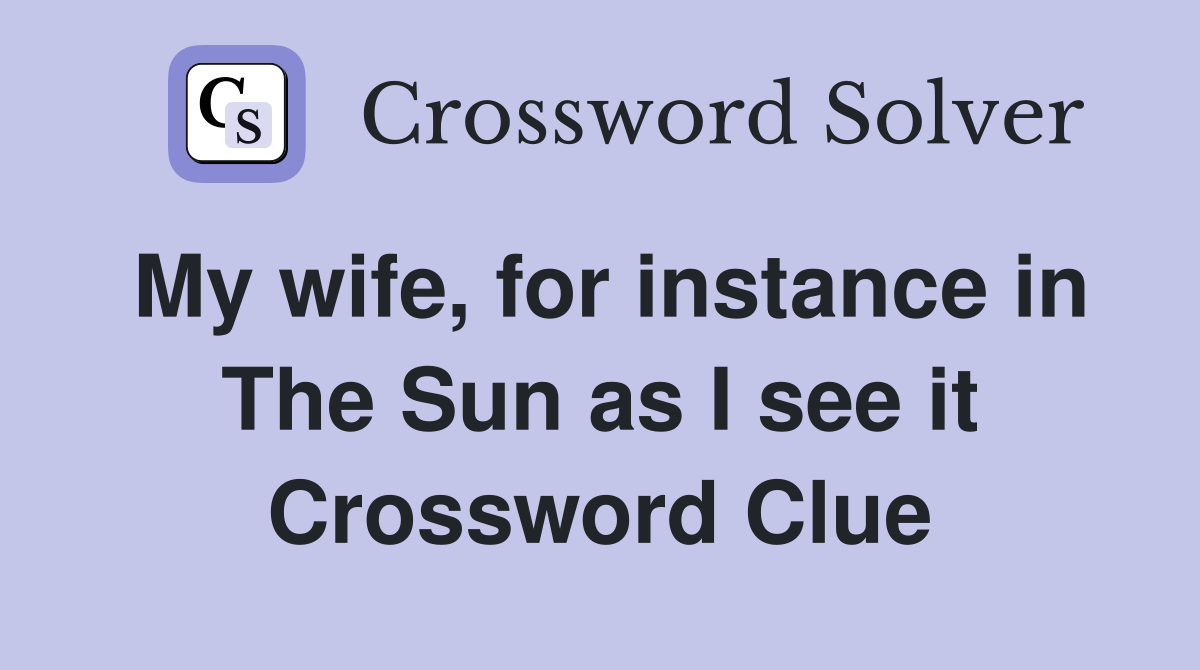My wife, for instance in The Sun as I see it Crossword Clue