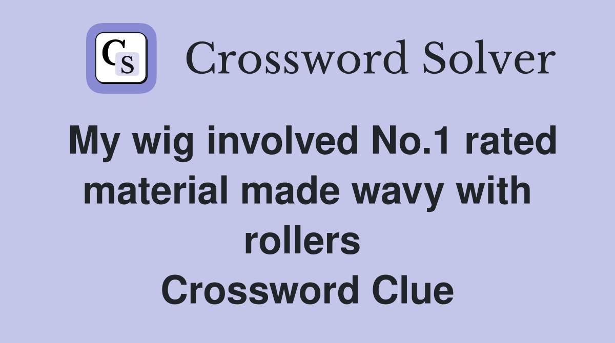 My wig involved No.1 rated material made wavy with rollers  Crossword Clue