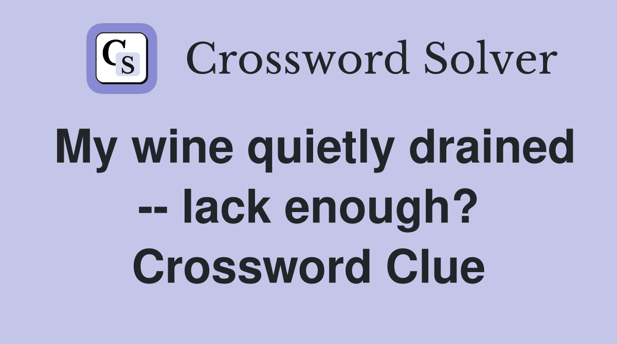 My wine quietly drained -- lack enough? Crossword Clue