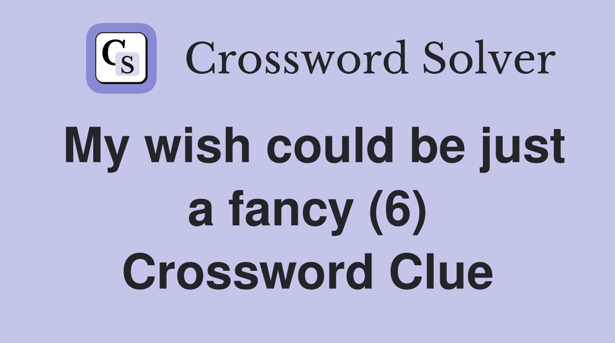 My wish could be just a fancy (6) Crossword Clue