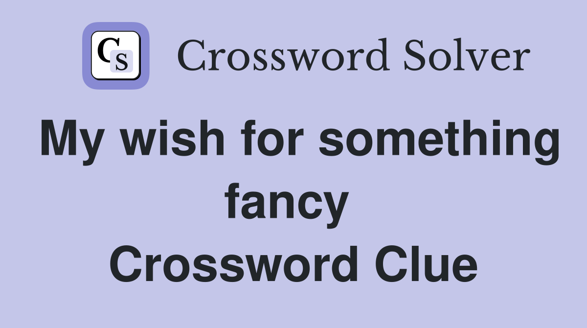 My wish for something fancy  Crossword Clue