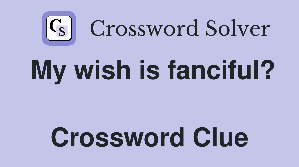 My wish is fanciful?  Crossword Clue