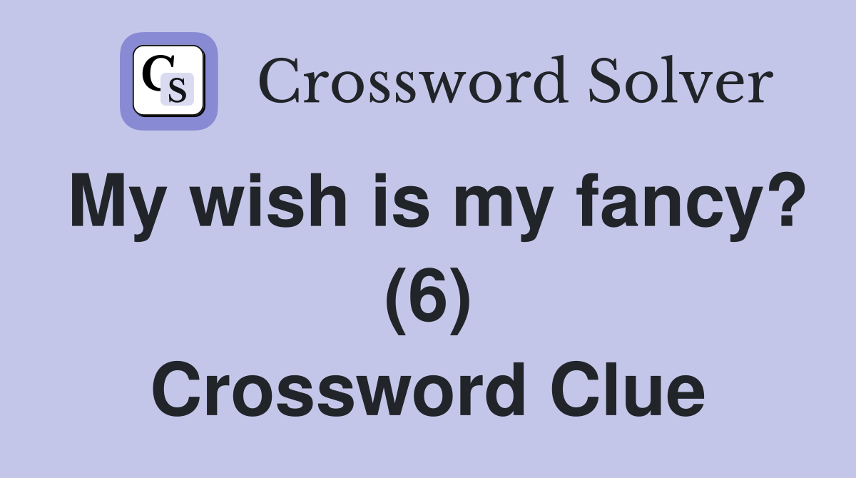 My wish is my fancy? (6) Crossword Clue