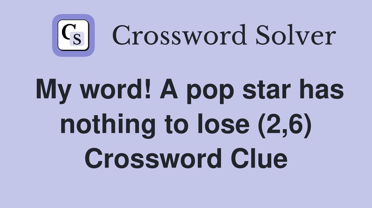 My word! A pop star has nothing to lose (2,6) Crossword Clue