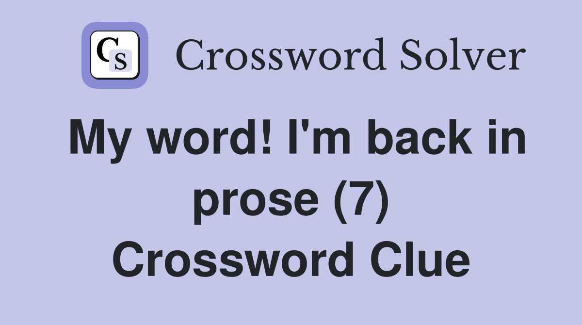My word! I'm back in prose (7) Crossword Clue