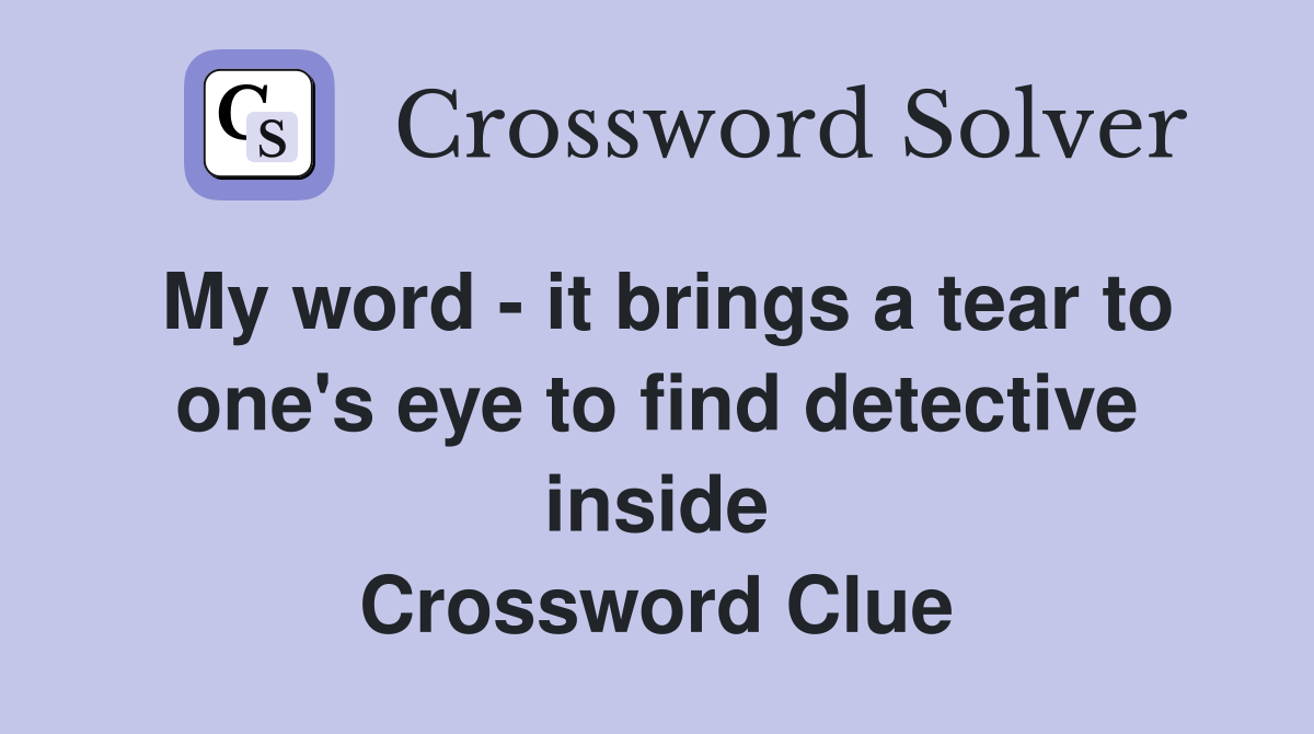 My word - it brings a tear to one's eye to find detective inside Crossword Clue