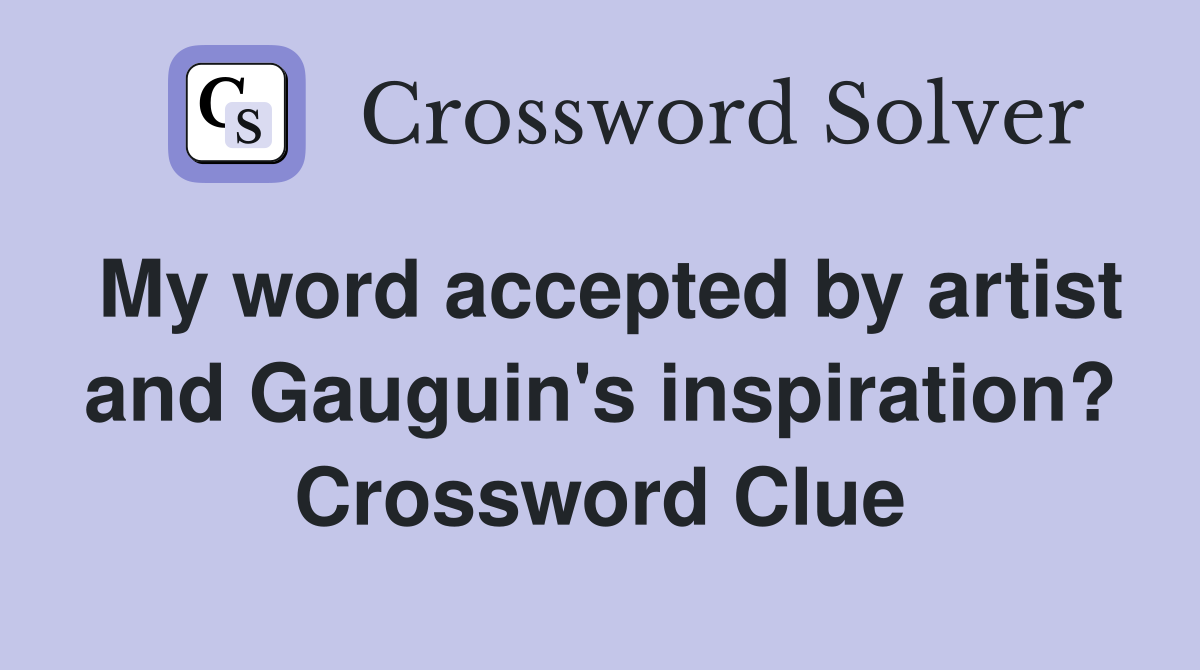 My word accepted by artist and Gauguin's inspiration? Crossword Clue