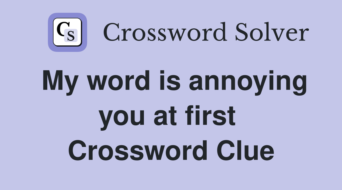 My word is annoying you at first  Crossword Clue