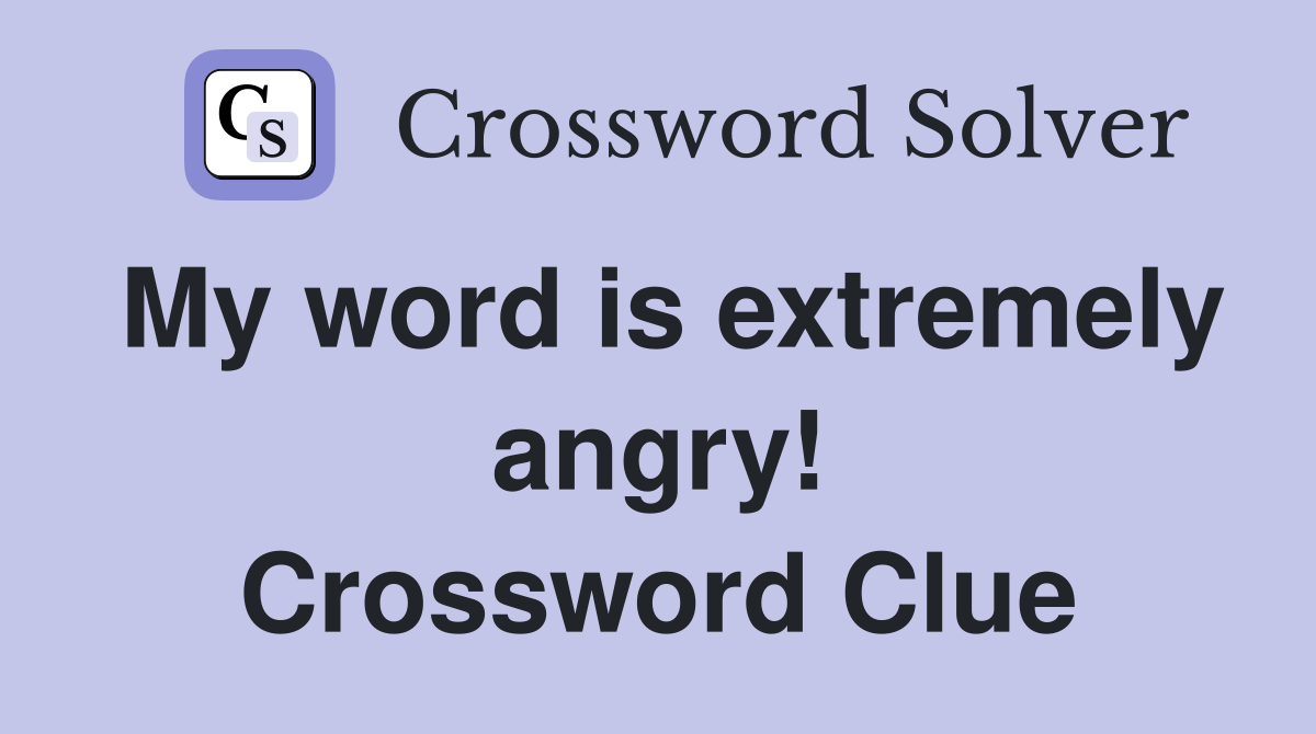 My word is extremely angry! Crossword Clue