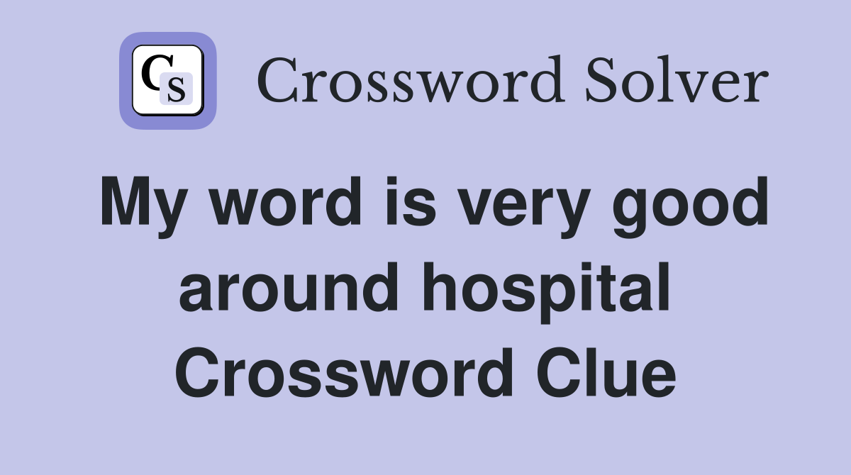 My word is very good around hospital Crossword Clue