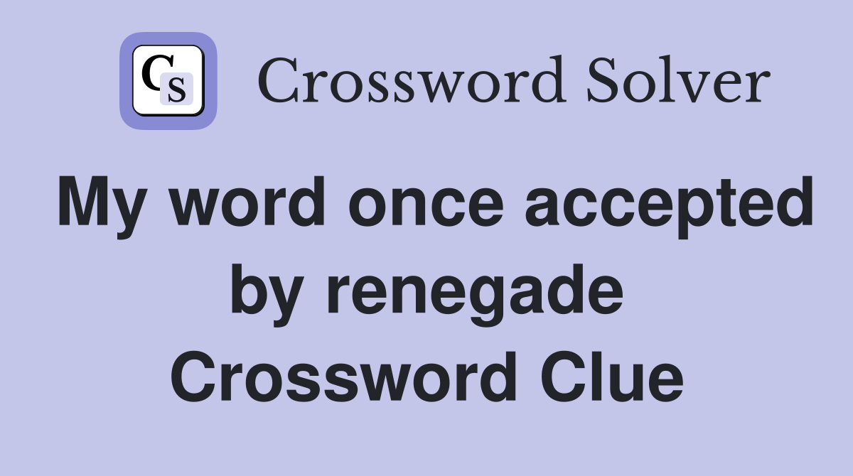 My word once accepted by renegade Crossword Clue