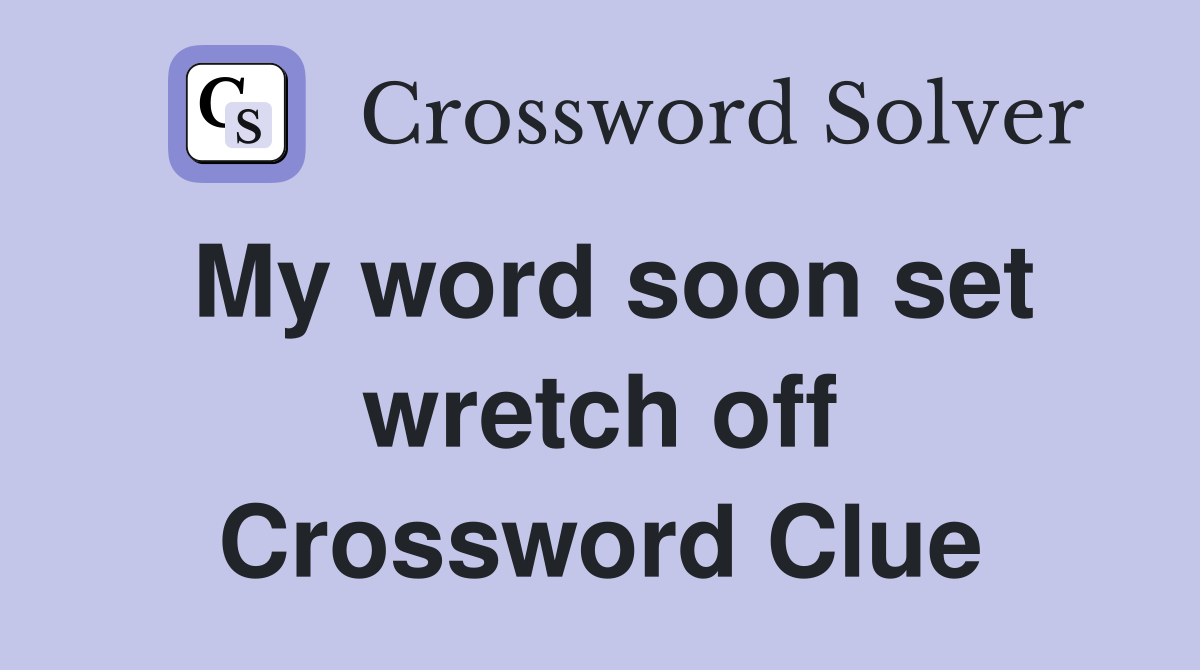 My word soon set wretch off Crossword Clue
