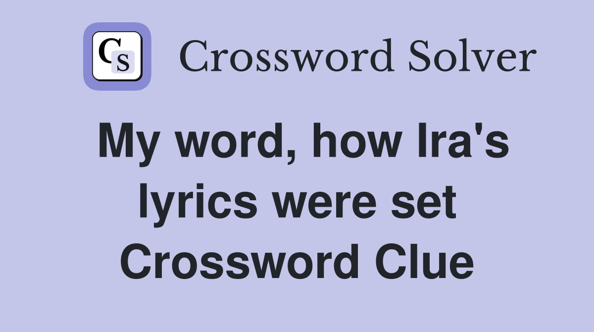 My word, how Ira's lyrics were set Crossword Clue