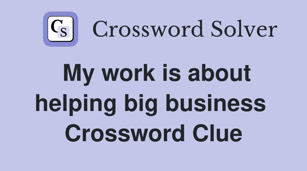 My work is about helping big business  Crossword Clue