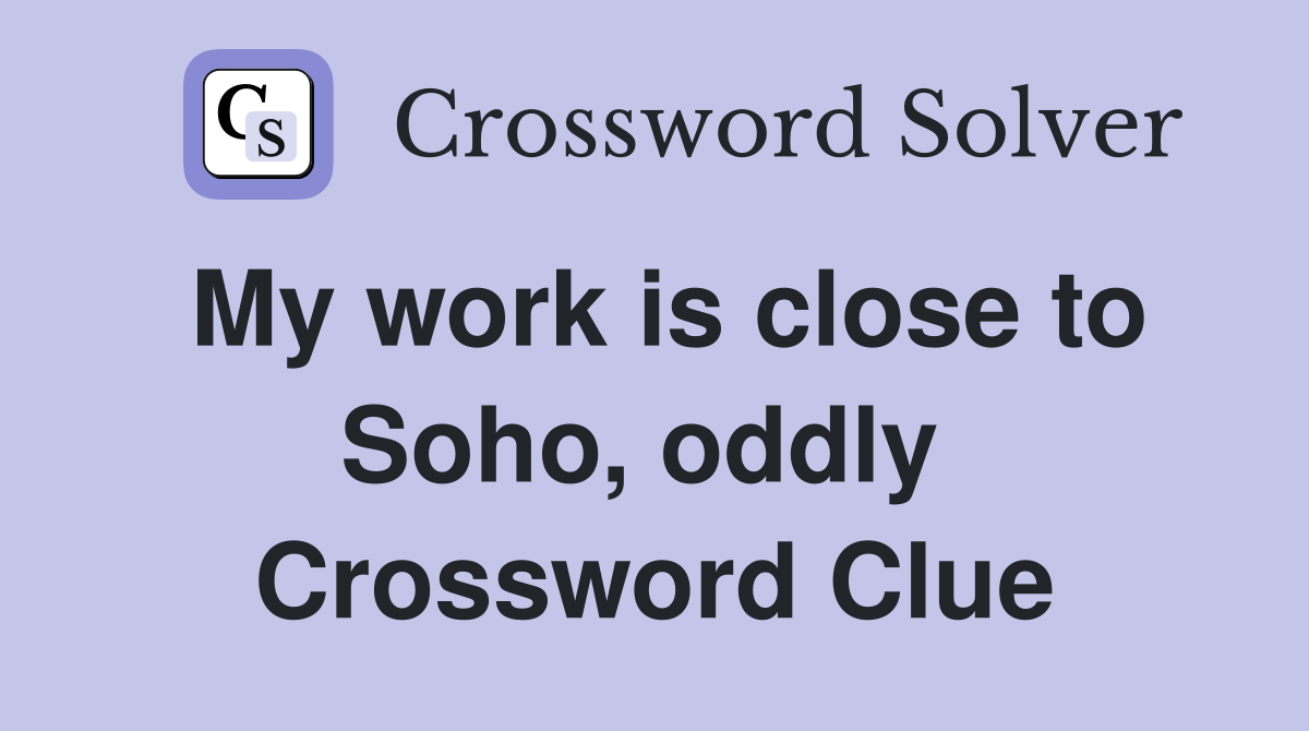 My work is close to Soho, oddly  Crossword Clue
