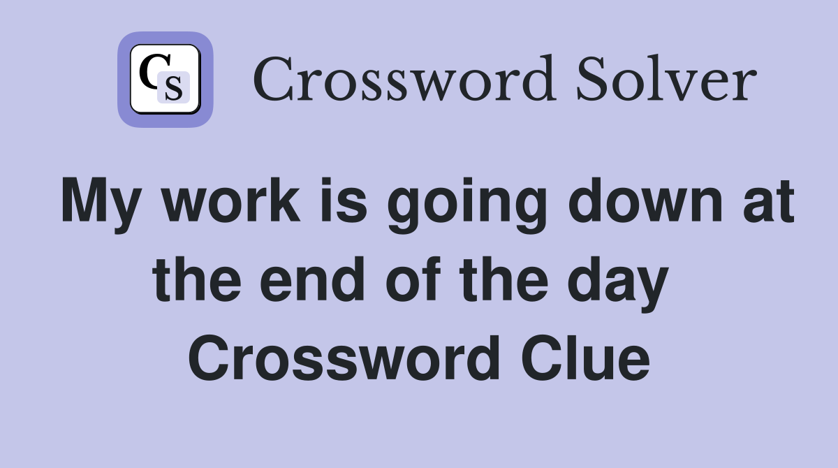My work is going down at the end of the day  Crossword Clue