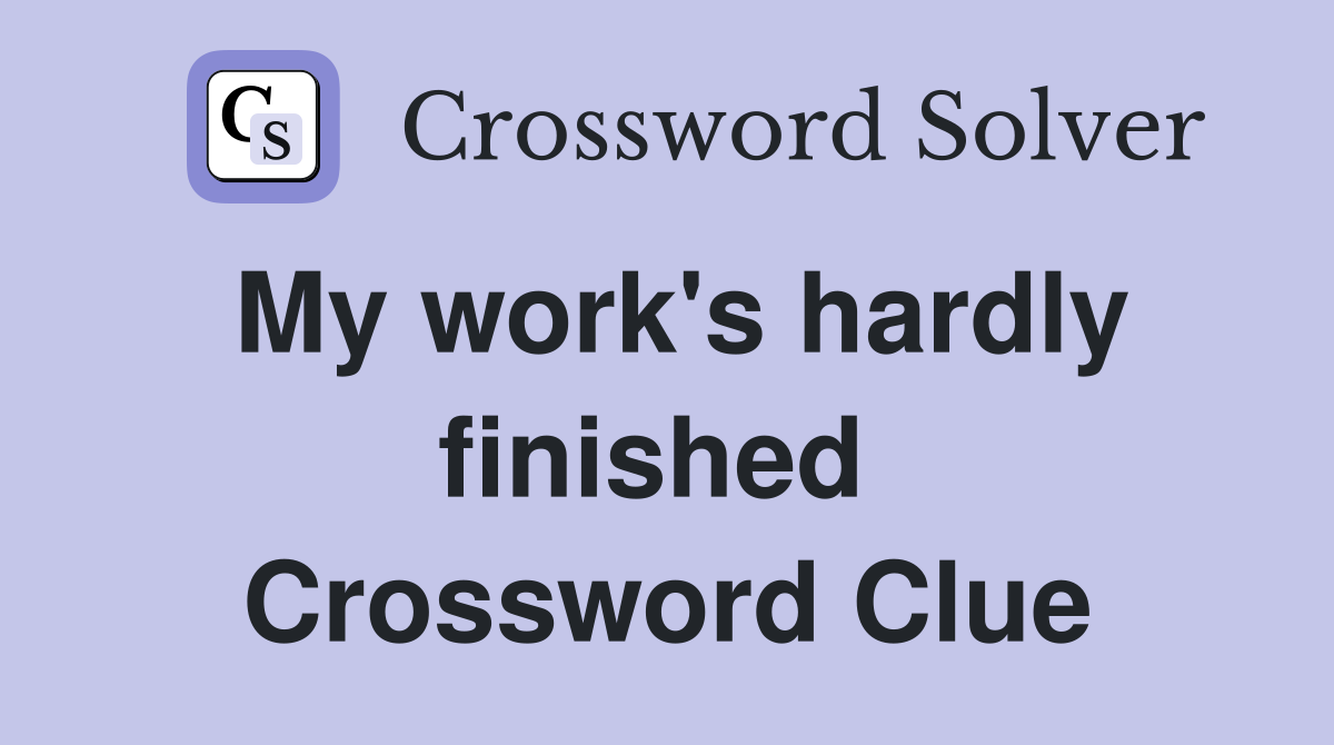 My work's hardly finished  Crossword Clue