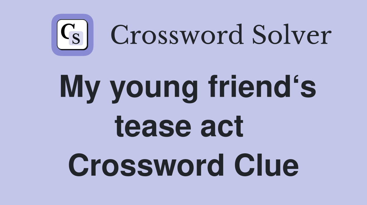 My young friend‘s tease act  Crossword Clue