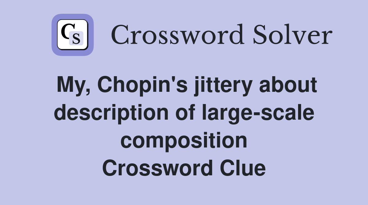 My, Chopin's jittery about description of large-scale composition Crossword Clue