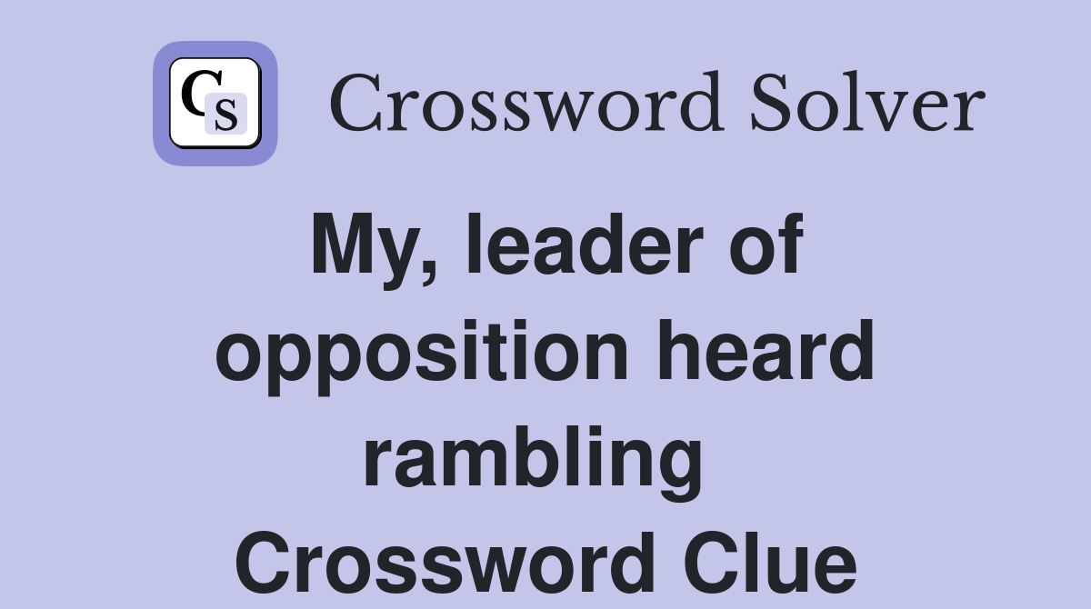My, leader of opposition heard rambling  Crossword Clue