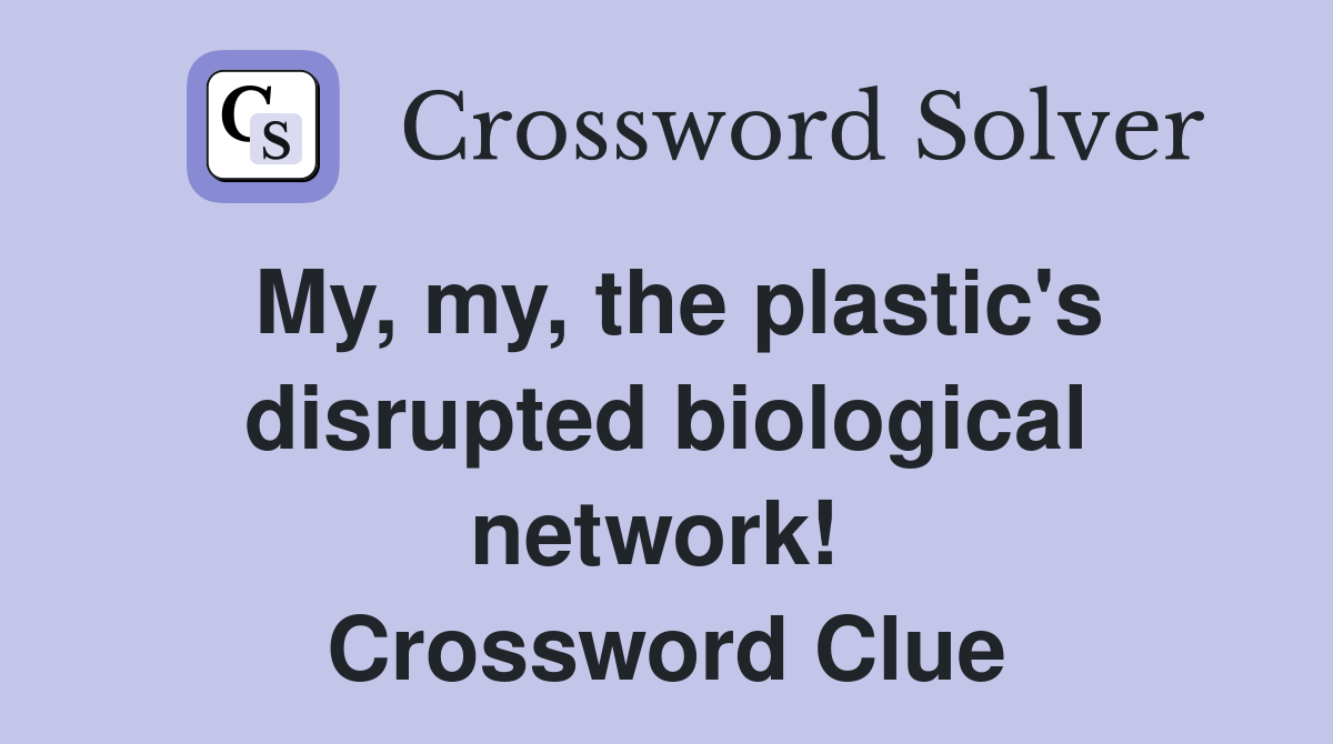 My, my, the plastic's disrupted biological network!  Crossword Clue