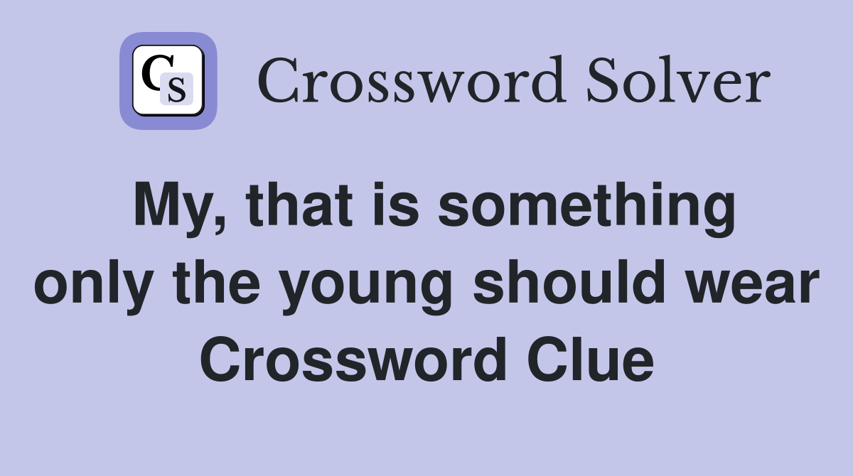 My, that is something only the young should wear Crossword Clue